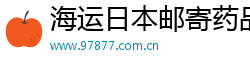 海运日本邮寄药品学习平台
